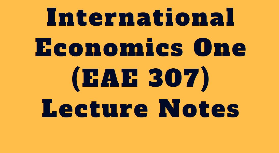 International Economics One (EAE 307) Class Notes
