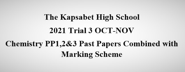 Kapsabet 2021 Form 4 Trial 3 Chemistry PP1,2 and3 (With Marking Scheme)