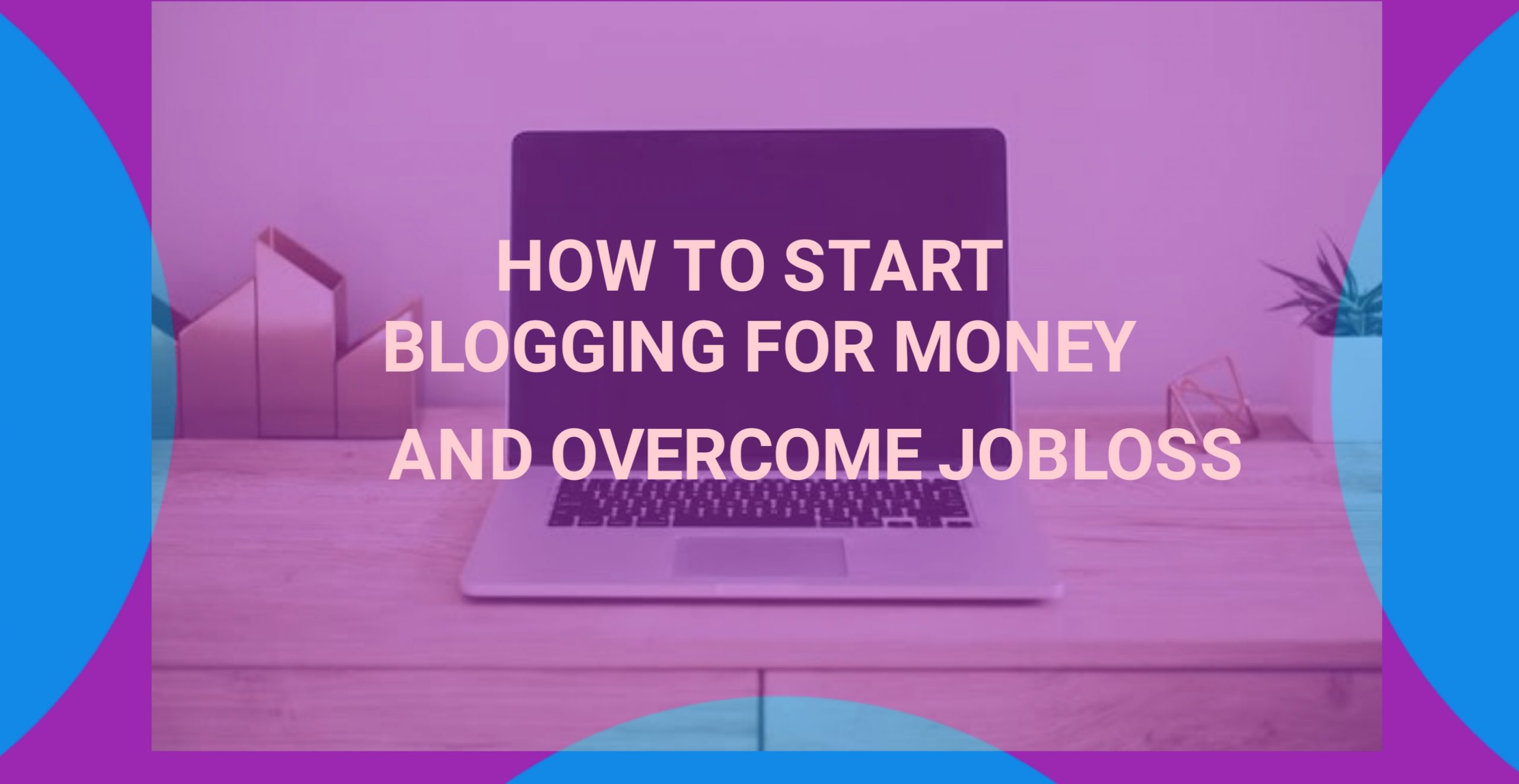 How To Start Blogging For Money And Overcome Job loss